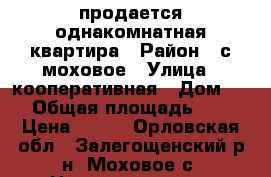 продается однакомнатная квартира › Район ­ с.моховое › Улица ­ кооперативная › Дом ­ 2 › Общая площадь ­ 33 › Цена ­ 450 - Орловская обл., Залегощенский р-н, Моховое с. Недвижимость » Квартиры продажа   . Орловская обл.